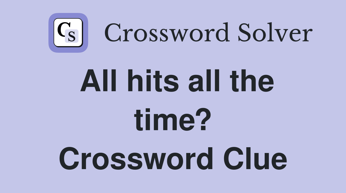 All hits all the time? Crossword Clue Answers Crossword Solver